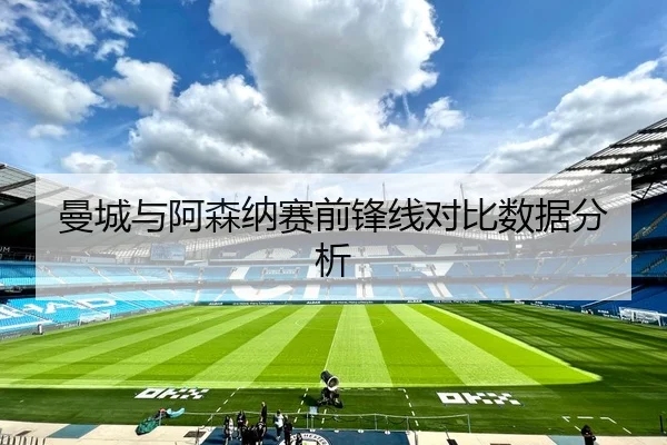 曼城与阿森纳赛前锋线对比数据分析